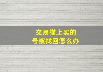 交易猫上买的号被找回怎么办