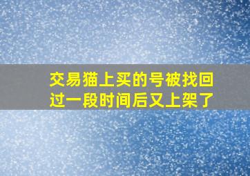 交易猫上买的号被找回过一段时间后又上架了