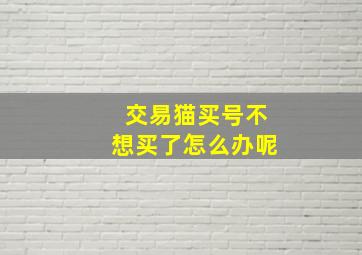 交易猫买号不想买了怎么办呢