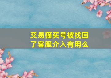 交易猫买号被找回了客服介入有用么