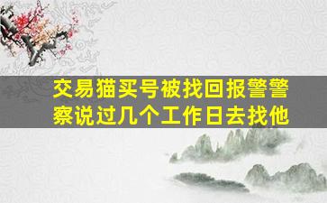 交易猫买号被找回报警警察说过几个工作日去找他