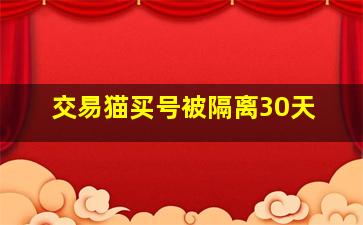 交易猫买号被隔离30天