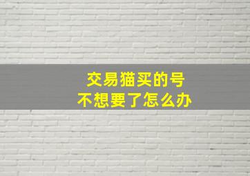 交易猫买的号不想要了怎么办