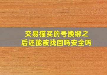 交易猫买的号换绑之后还能被找回吗安全吗