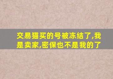 交易猫买的号被冻结了,我是卖家,密保也不是我的了