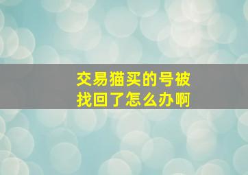 交易猫买的号被找回了怎么办啊