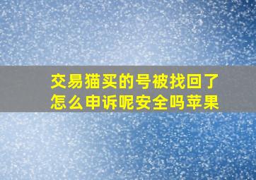 交易猫买的号被找回了怎么申诉呢安全吗苹果