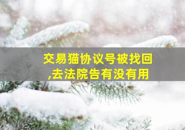 交易猫协议号被找回,去法院告有没有用