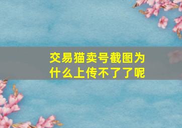 交易猫卖号截图为什么上传不了了呢