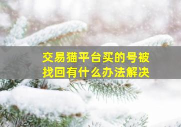 交易猫平台买的号被找回有什么办法解决