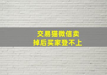 交易猫微信卖掉后买家登不上