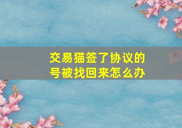 交易猫签了协议的号被找回来怎么办