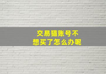 交易猫账号不想买了怎么办呢