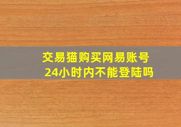 交易猫购买网易账号24小时内不能登陆吗