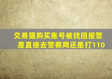 交易猫购买账号被找回报警是直接去警察局还是打110