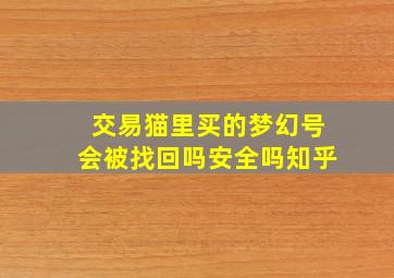 交易猫里买的梦幻号会被找回吗安全吗知乎