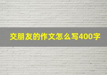 交朋友的作文怎么写400字