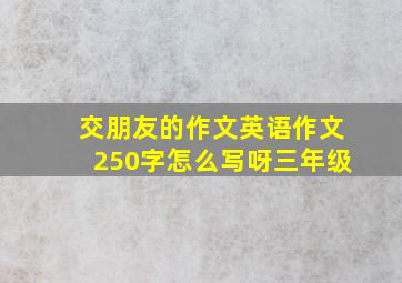 交朋友的作文英语作文250字怎么写呀三年级