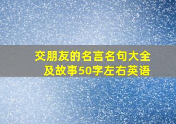 交朋友的名言名句大全及故事50字左右英语