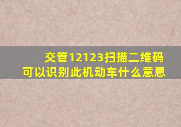 交管12123扫描二维码可以识别此机动车什么意思