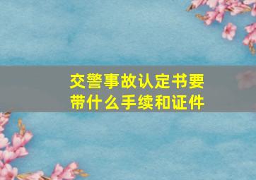 交警事故认定书要带什么手续和证件