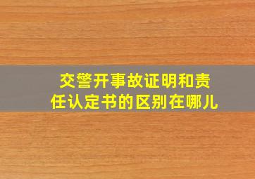 交警开事故证明和责任认定书的区别在哪儿