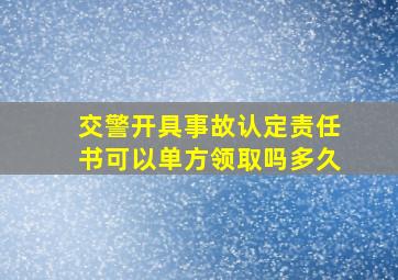 交警开具事故认定责任书可以单方领取吗多久