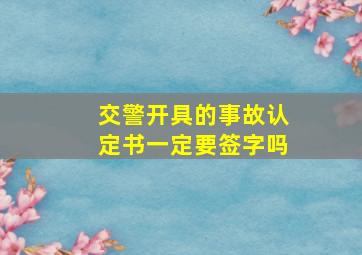 交警开具的事故认定书一定要签字吗