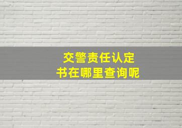 交警责任认定书在哪里查询呢