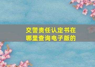 交警责任认定书在哪里查询电子版的