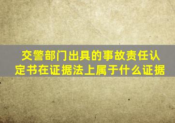 交警部门出具的事故责任认定书在证据法上属于什么证据