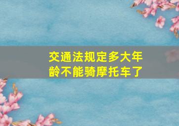 交通法规定多大年龄不能骑摩托车了