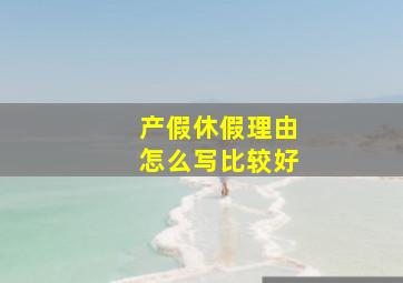 产假休假理由怎么写比较好