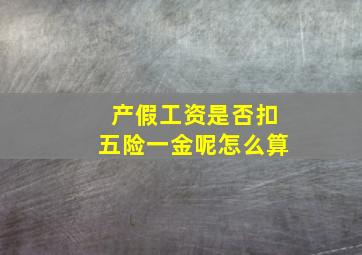 产假工资是否扣五险一金呢怎么算