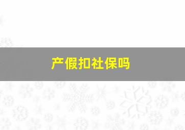 产假扣社保吗