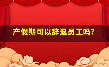 产假期可以辞退员工吗?