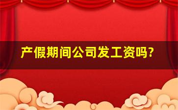 产假期间公司发工资吗?