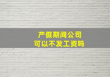 产假期间公司可以不发工资吗