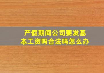 产假期间公司要发基本工资吗合法吗怎么办