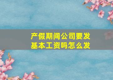 产假期间公司要发基本工资吗怎么发