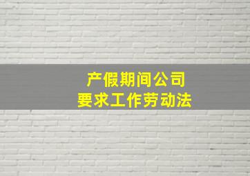 产假期间公司要求工作劳动法