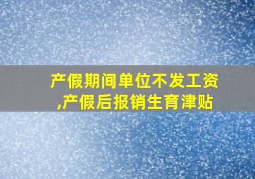 产假期间单位不发工资,产假后报销生育津贴