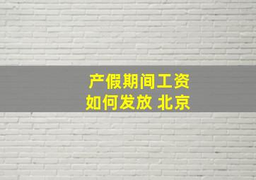 产假期间工资如何发放 北京