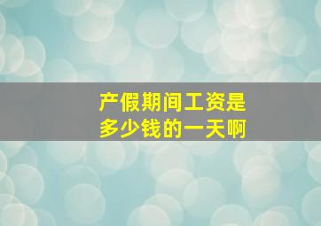 产假期间工资是多少钱的一天啊