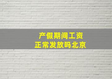 产假期间工资正常发放吗北京