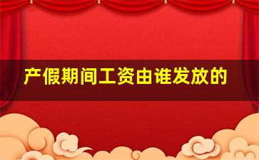 产假期间工资由谁发放的