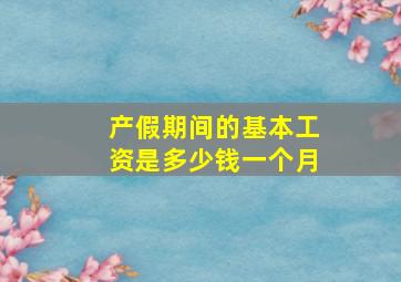 产假期间的基本工资是多少钱一个月