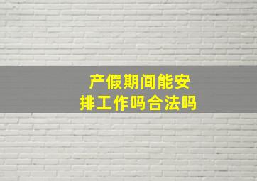 产假期间能安排工作吗合法吗