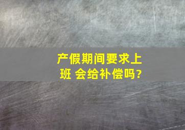 产假期间要求上班 会给补偿吗?