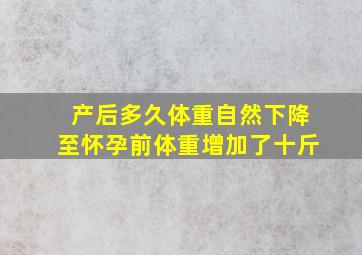 产后多久体重自然下降至怀孕前体重增加了十斤